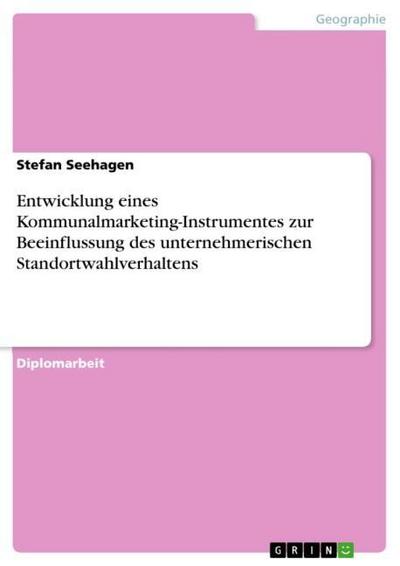 Entwicklung eines Kommunalmarketing-Instrumentes zur Beeinflussung des unternehmerischen Standortwahlverhaltens - Stefan Seehagen