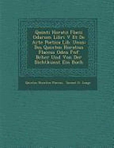 Quinti Horatii Flacii Odarum Libri V Et de Arte Poetica Lib. Unus: Des Quintus Horatius Flaccus Oden F Nf B Cher Und Von Der Dichtkunst Ein Buch