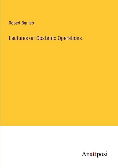 Lectures on Obstetric Operations