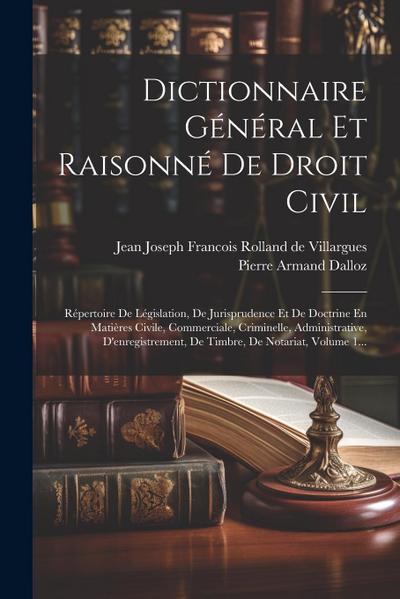 Dictionnaire Général Et Raisonné De Droit Civil: Répertoire De Législation, De Jurisprudence Et De Doctrine En Matières Civile, Commerciale, Criminell