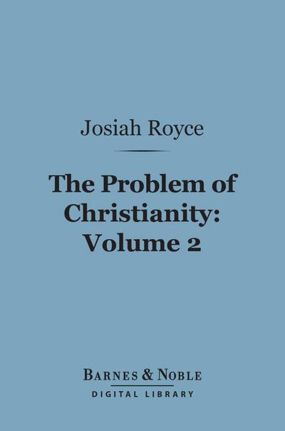 The Problem of Christianity, Volume 2 (Barnes & Noble Digital Library)