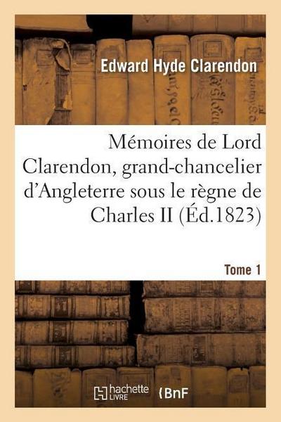 Mémoires de Lord Clarendon, Grand-Chancelier d’Angleterre Sous Le Règne de Charles II Tome 1