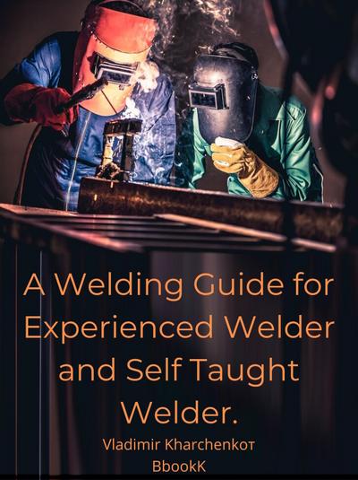 A Welding Guide for Experienced Welder and Self Taught Welder.