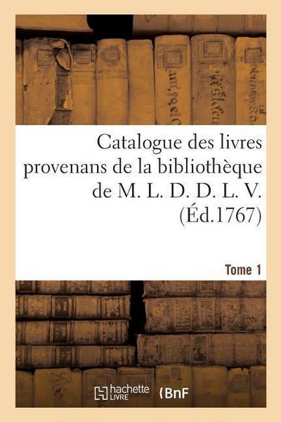 Catalogue Des Livres Provenans de la Bibliothèque de M. L. D. D. L. V.. Tome 1
