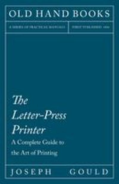 The Letter-Press Printer - A Complete Guide to the Art of Printing