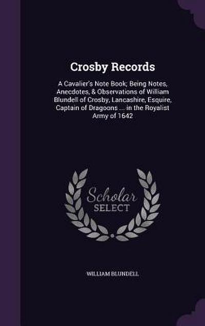 Crosby Records: A Cavalier’s Note Book; Being Notes, Anecdotes, & Observations of William Blundell of Crosby, Lancashire, Esquire, Cap