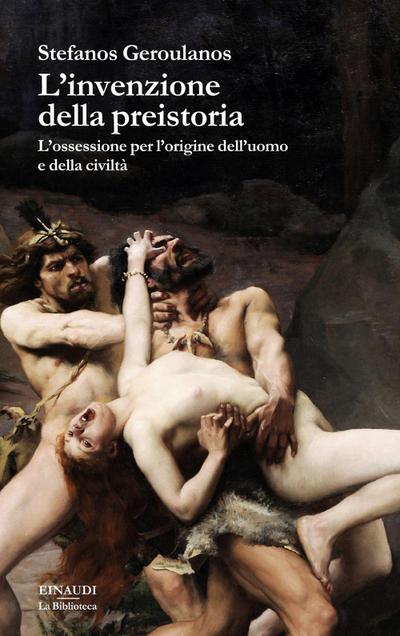 L’ invenzione della preistoria. L’ossessione per l’origine dell’uomo e della civiltà