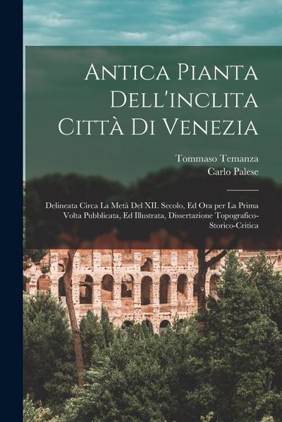 Antica pianta dell’inclita città di Venezia: Delineata circa la metà del XII. secolo, ed ora per la prima volta pubblicata, ed illustrata, dissertazio