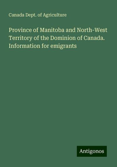 Province of Manitoba and North-West Territory of the Dominion of Canada. Information for emigrants