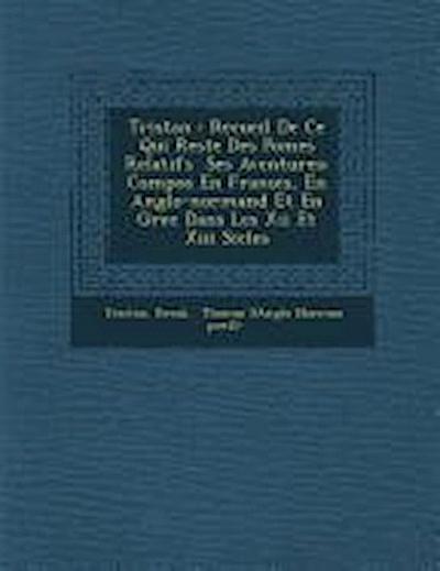 Tristan: Recueil de Ce Qui Reste Des Po Mes Relatifs Ses Aventures: Compos En Fran OIS, En Anglo-Normand Et En Grec Dans Les XI