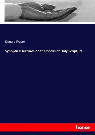 Synoptical lectures on the books of Holy Scripture - Donald Fraser
