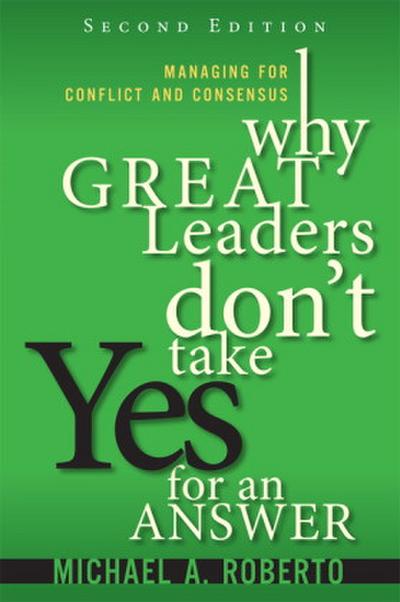 Why Great Leaders Don’t Take Yes for an Answer: Managing for Conflict and Consensus