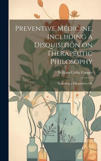 Preventive Medicine, Including a Disquisition on Therapeutic Philosophy: Including a Disquisition On