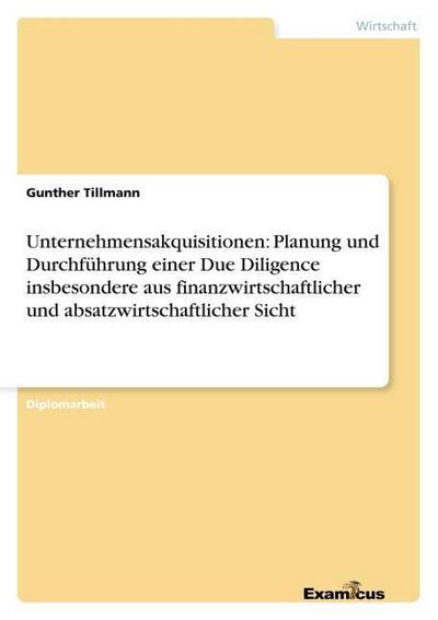 Unternehmensakquisitionen: Planung und Durchführung einer Due Diligence insbesondere aus finanzwirtschaftlicher und absatzwirtschaftlicher Sicht