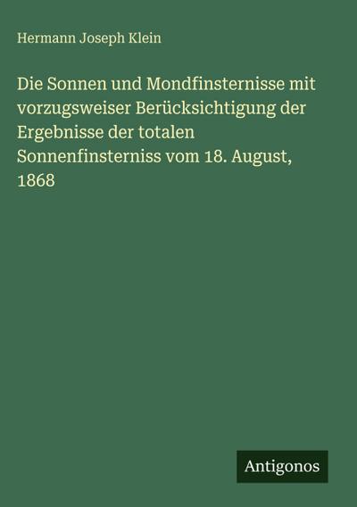Die Sonnen und Mondfinsternisse mit vorzugsweiser Berücksichtigung der Ergebnisse der totalen Sonnenfinsterniss vom 18. August, 1868