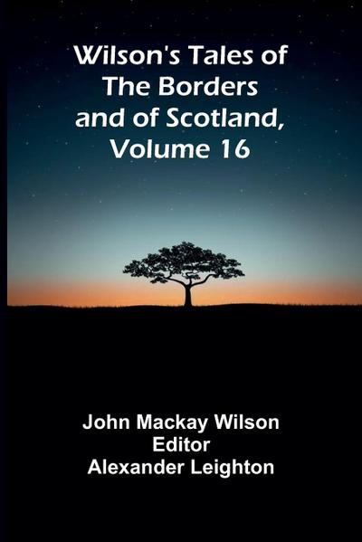 Wilson’s Tales of the Borders and of Scotland, Volume 16