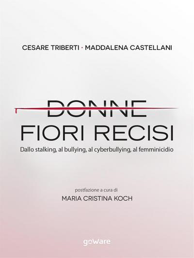 Donne, fiori recisi. Dallo stalking, al bullying, al cyberbullying, al femminicidio