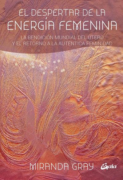 El despertar de la energía femenina : la bendición mundial del útero y el retorno a la auténtica feminidad