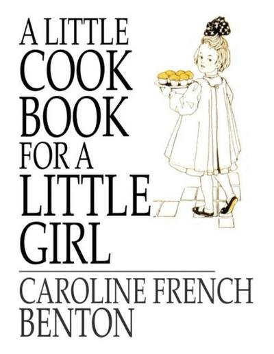 Caroline French Benton: Little Cookbook, for a Little Girl