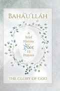 Bahá’u’lláh - The Glory of God - A Brief History & 15 Prayers