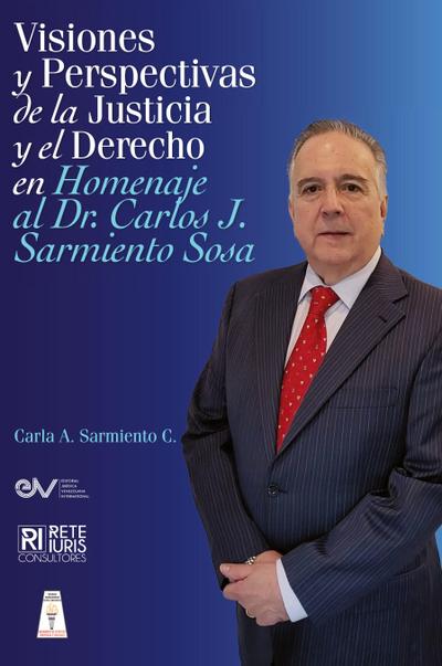 VISIONES Y PERSPECTIVAS DE LA JUSTICIA Y EL DERECHO EN HOMENAJE AL DOCTOR CARLOS J. SARMIENTO SOSAj