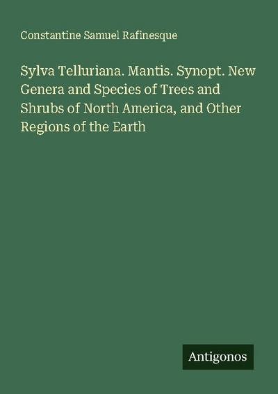 Sylva Telluriana. Mantis. Synopt. New Genera and Species of Trees and Shrubs of North America, and Other Regions of the Earth