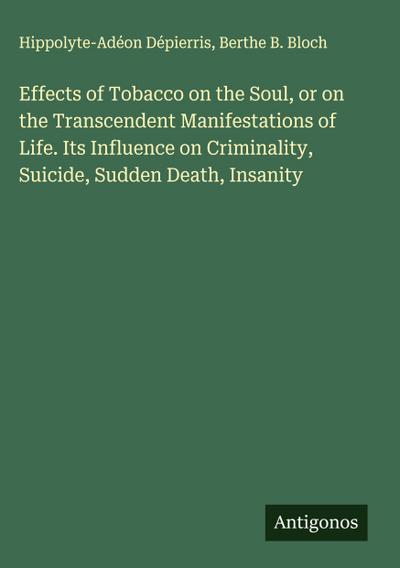 Effects of Tobacco on the Soul, or on the Transcendent Manifestations of Life. Its Influence on Criminality, Suicide, Sudden Death, Insanity