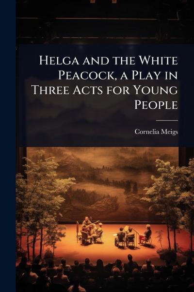 Helga and the White Peacock, a Play in Three Acts for Young People