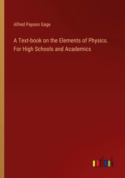 A Text-book on the Elements of Physics. For High Schools and Academics