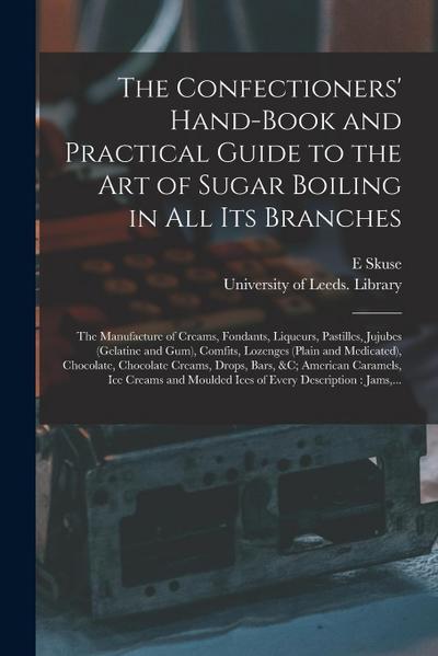 The Confectioners’ Hand-book and Practical Guide to the Art of Sugar Boiling in All Its Branches: the Manufacture of Creams, Fondants, Liqueurs, Pasti