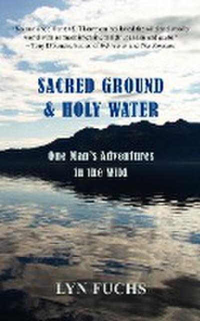 Sacred Ground & Holy Water: One Man’s Adventures in the Wild