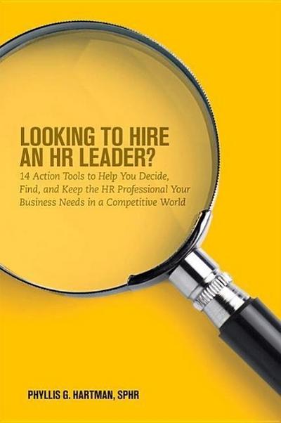 Looking to Hire an HR Leader?: 14 Action Tools to Help You Decide, Find, and Keep the HR Professional Your Business Needs in a Competitive World