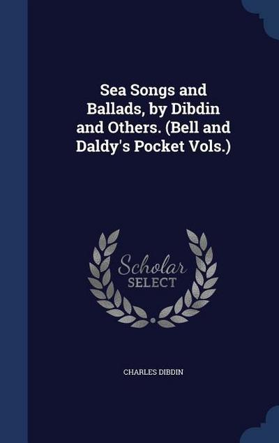 Sea Songs and Ballads, by Dibdin and Others. (Bell and Daldy’s Pocket Vols.)