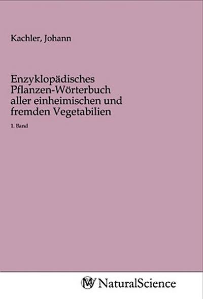 Enzyklopädisches Pflanzen-Wörterbuch aller einheimischen und fremden Vegetabilien