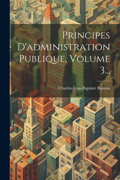 Principes D’administration Publique, Volume 3...