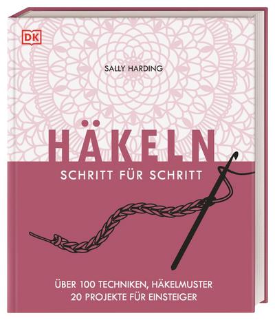 Häkeln Schritt für Schritt: Über 100 Techniken, Häkelmuster, 20 Projekte für Einsteiger