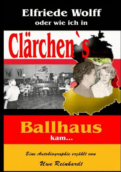 Elfriede Wolff oder wie ich in Clärchen’s Ballhaus kam ...