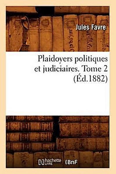 Plaidoyers Politiques Et Judiciaires. Tome 2 (Éd.1882)
