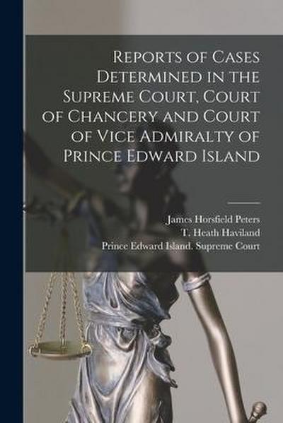 Reports of Cases Determined in the Supreme Court, Court of Chancery and Court of Vice Admiralty of Prince Edward Island