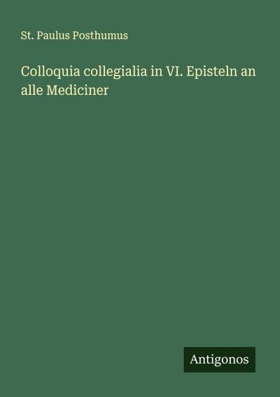 Colloquia collegialia in VI. Episteln an alle Mediciner
