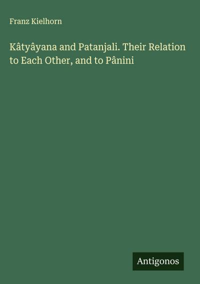 Kâtyâyana and Patanjali. Their Relation to Each Other, and to Pânini