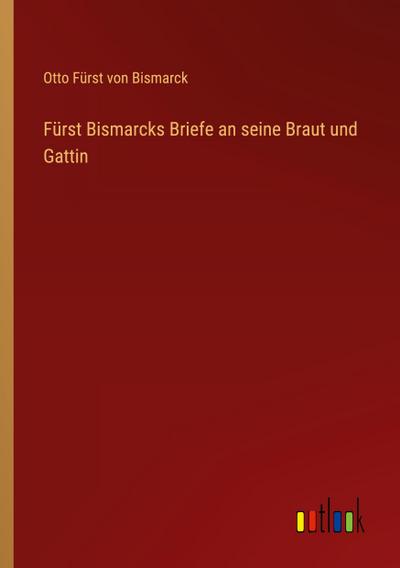 Fürst Bismarcks Briefe an seine Braut und Gattin