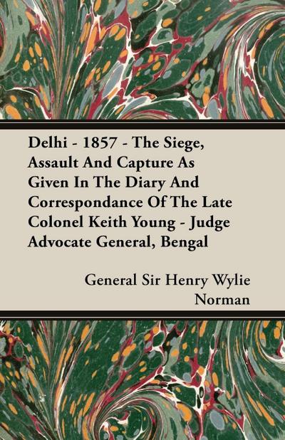 Delhi - 1857 - The Siege, Assault And Capture As Given In The Diary And Correspondance Of The Late Colonel Keith Young - Judge Advocate General, Bengal