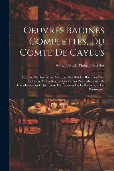 Oeuvres Badines Complettes, Du Comte De Caylus: Histoire De Guillaume. Aventure Des Bals De Bois. Les Fêtes Roulantes, Et Les Regrets Des Petites Rues