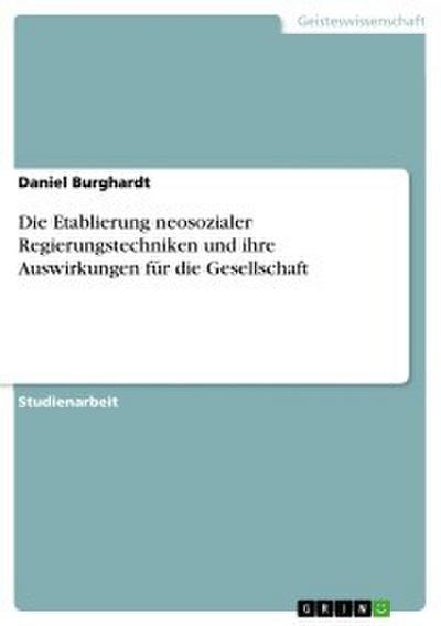 Die Etablierung neosozialer Regierungstechniken und ihre Auswirkungen für die Gesellschaft