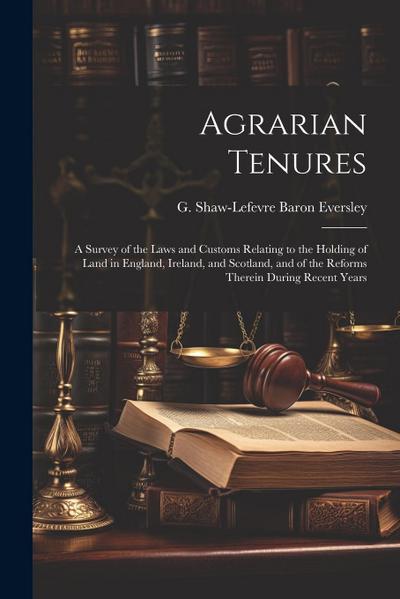 Agrarian Tenures [electronic Resource]: A Survey of the Laws and Customs Relating to the Holding of Land in England, Ireland, and Scotland, and of the