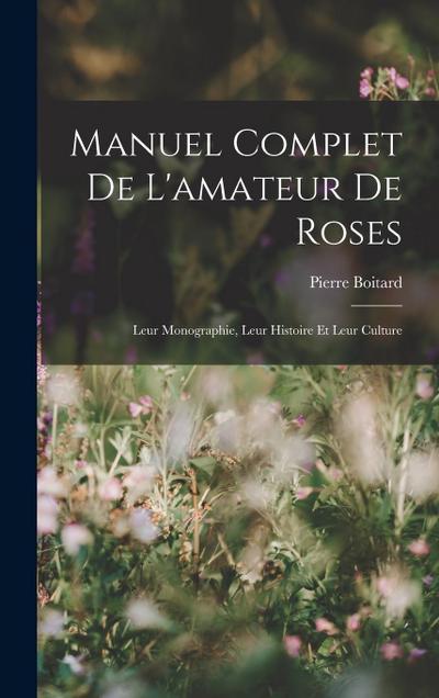 Manuel Complet De L’amateur De Roses: Leur Monographie, Leur Histoire Et Leur Culture