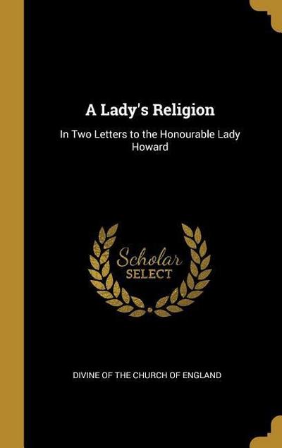 A Lady’s Religion: In Two Letters to the Honourable Lady Howard
