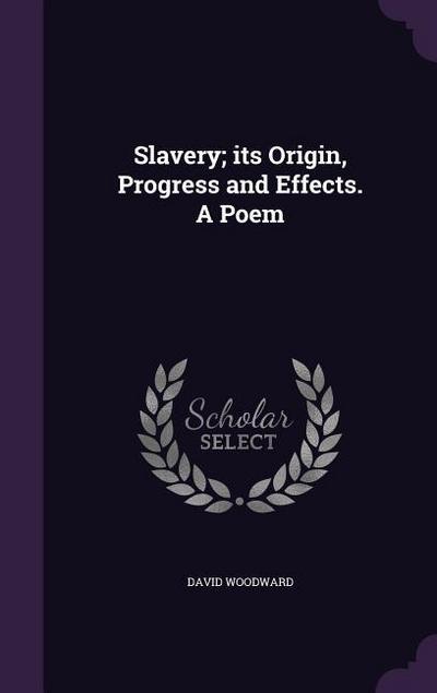 Slavery; its Origin, Progress and Effects. A Poem