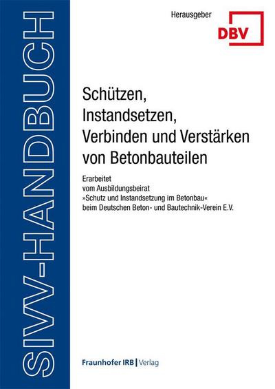 SIVV-Handbuch. Schützen, Instandsetzen, Verbinden und Verstärken von Betonbauteilen